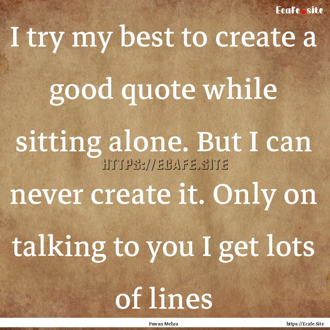 I try my best to create a good quote while.... : Quote by Pawan Mehra