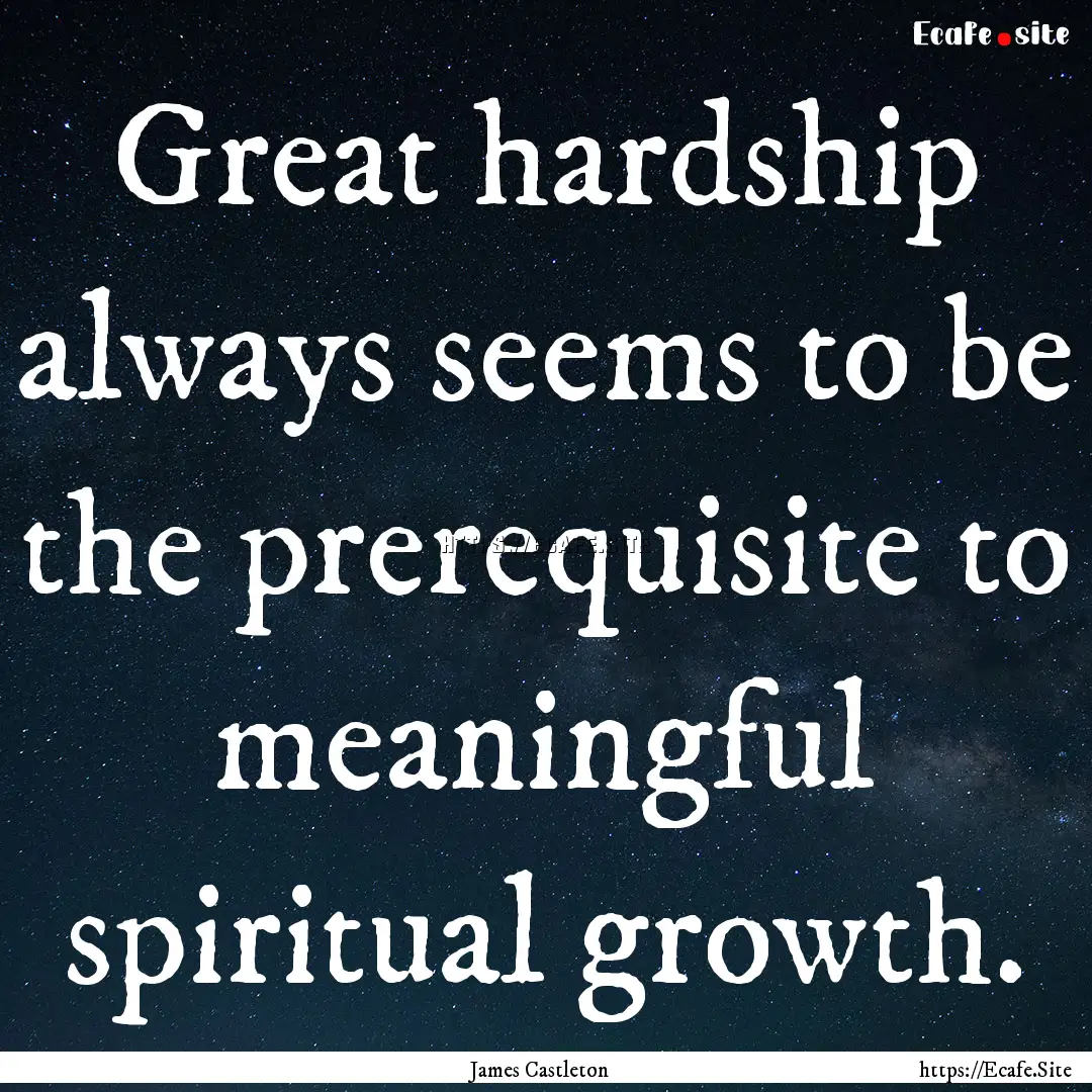 Great hardship always seems to be the prerequisite.... : Quote by James Castleton