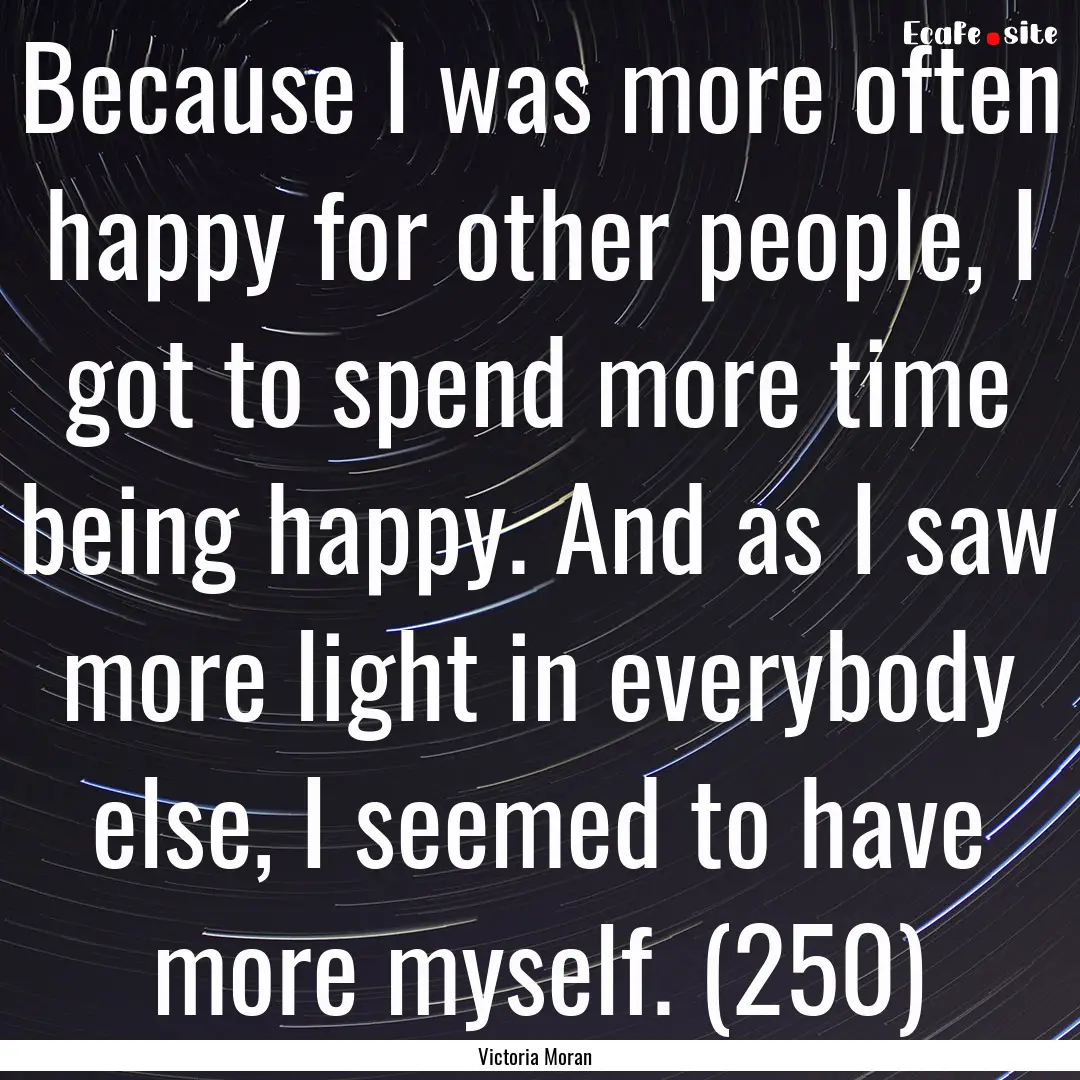 Because I was more often happy for other.... : Quote by Victoria Moran