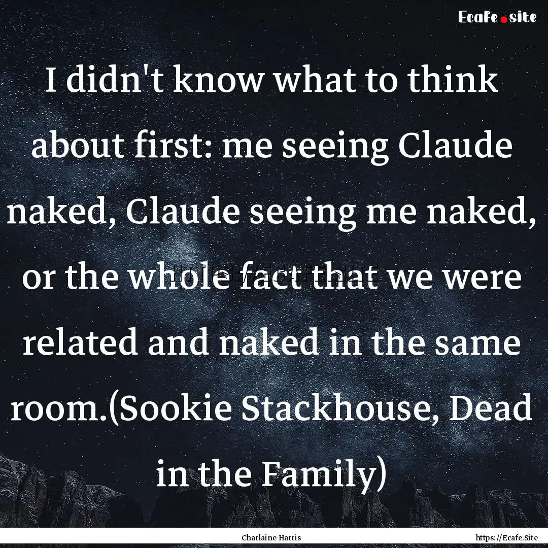 I didn't know what to think about first:.... : Quote by Charlaine Harris