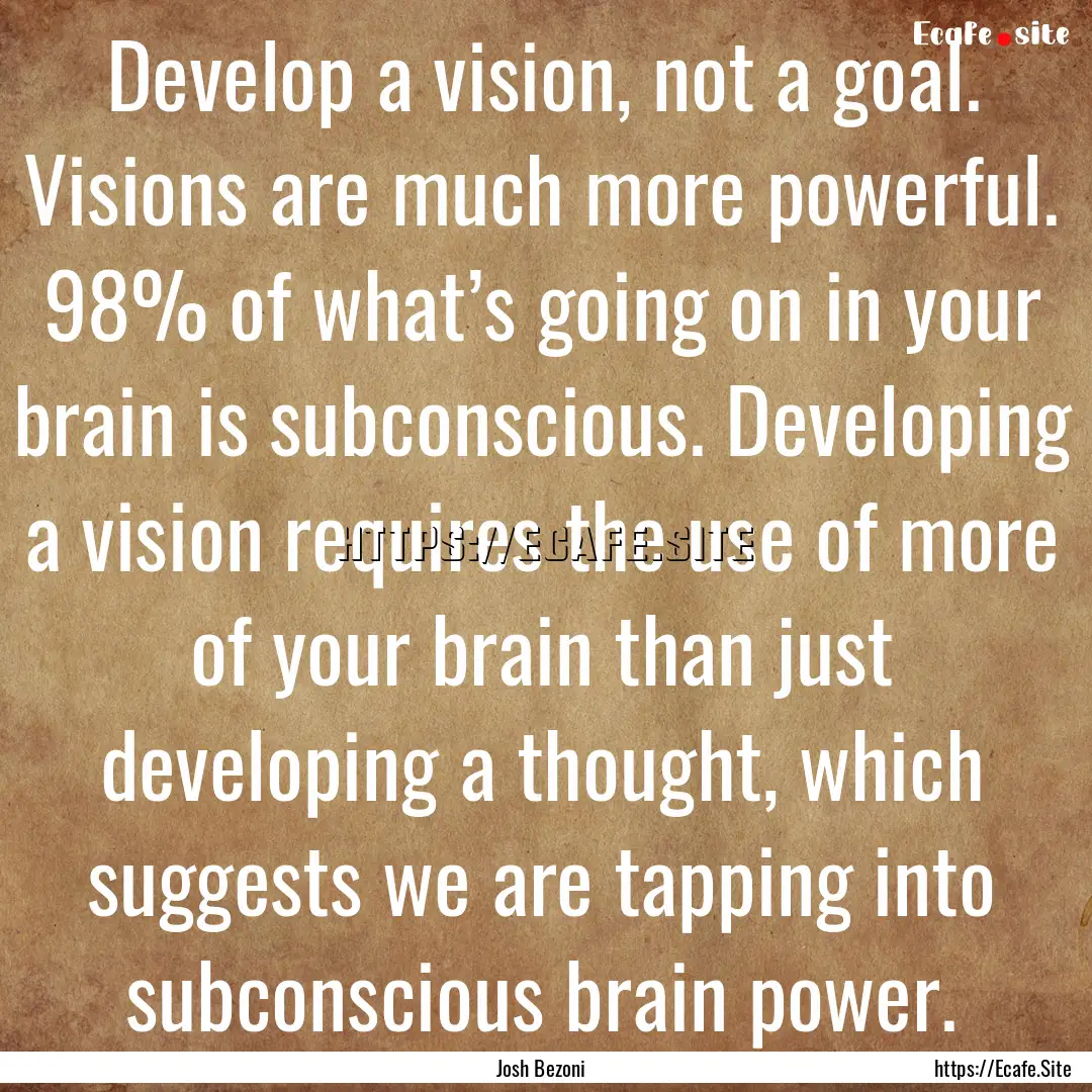 Develop a vision, not a goal. Visions are.... : Quote by Josh Bezoni