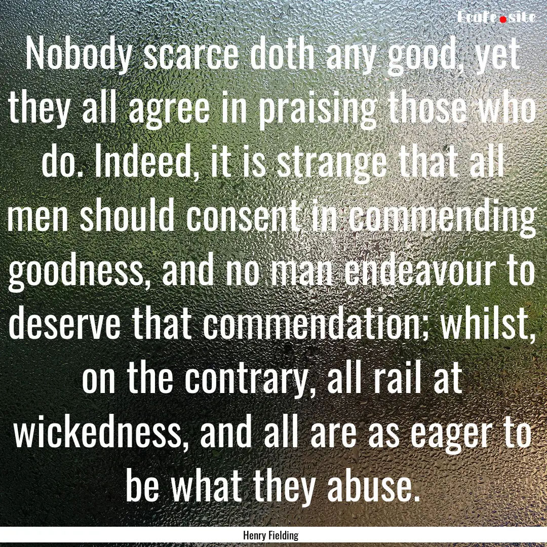 Nobody scarce doth any good, yet they all.... : Quote by Henry Fielding