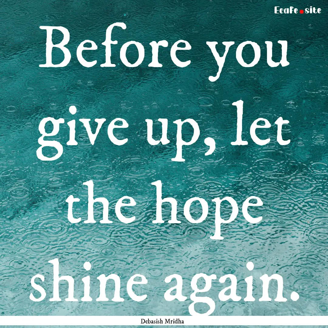 Before you give up, let the hope shine again..... : Quote by Debasish Mridha