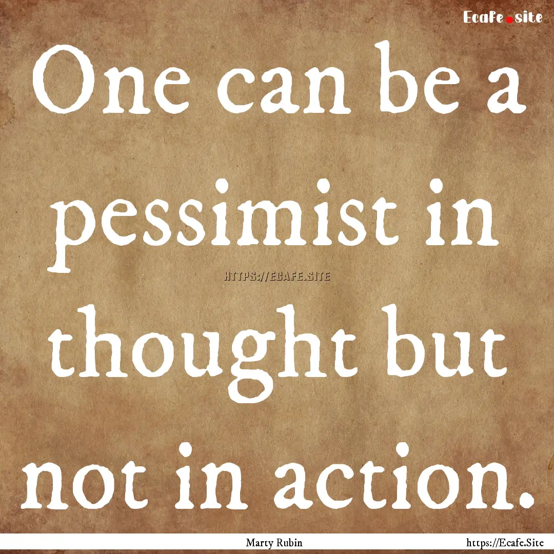 One can be a pessimist in thought but not.... : Quote by Marty Rubin