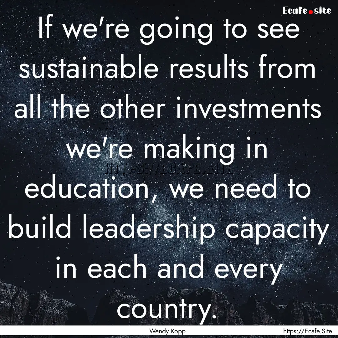 If we're going to see sustainable results.... : Quote by Wendy Kopp