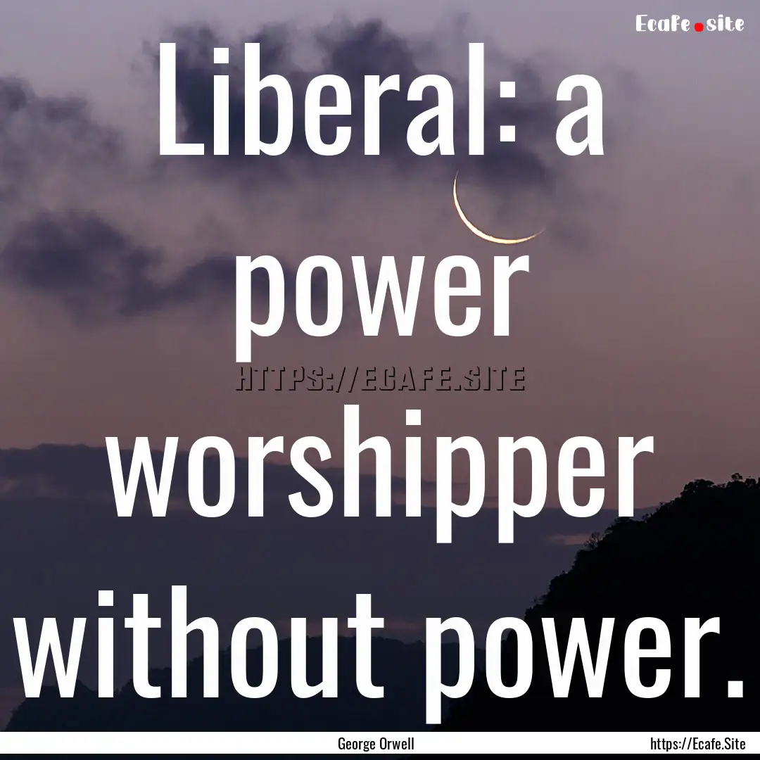 Liberal: a power worshipper without power..... : Quote by George Orwell