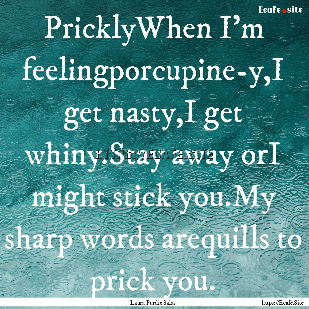 PricklyWhen I'm feelingporcupine-y,I get.... : Quote by Laura Purdie Salas