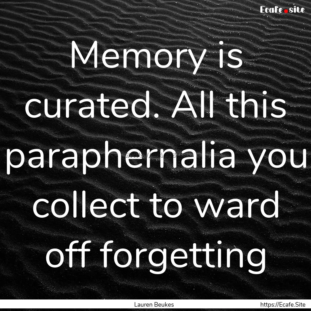 Memory is curated. All this paraphernalia.... : Quote by Lauren Beukes