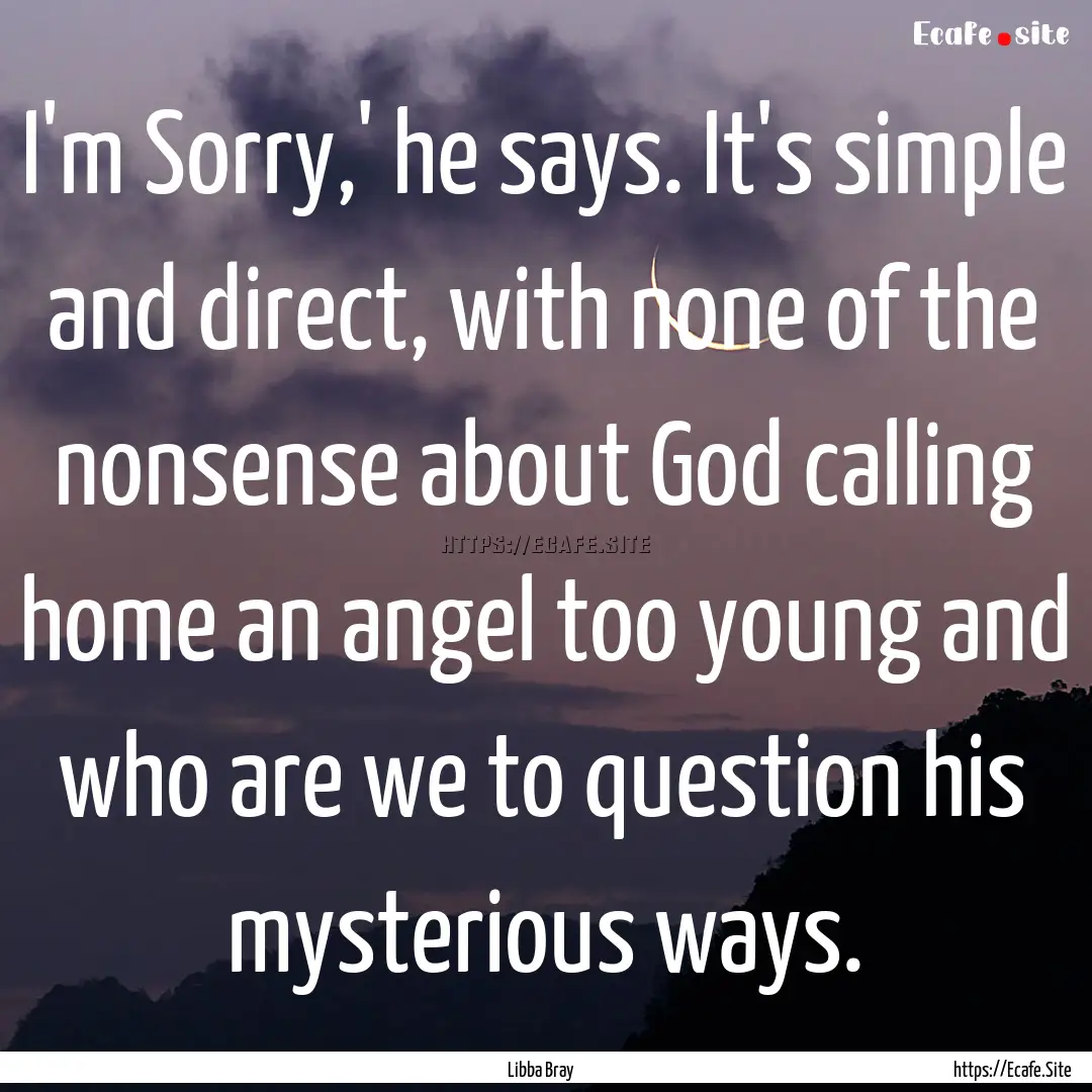 I'm Sorry,' he says. It's simple and direct,.... : Quote by Libba Bray