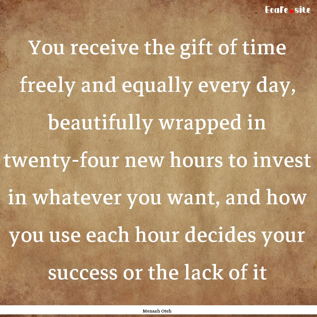 You receive the gift of time freely and equally.... : Quote by Mensah Oteh