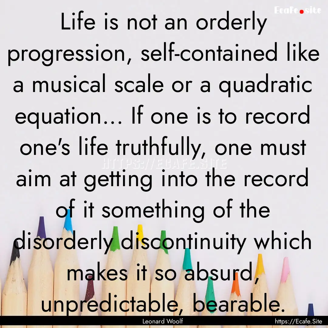 Life is not an orderly progression, self-contained.... : Quote by Leonard Woolf