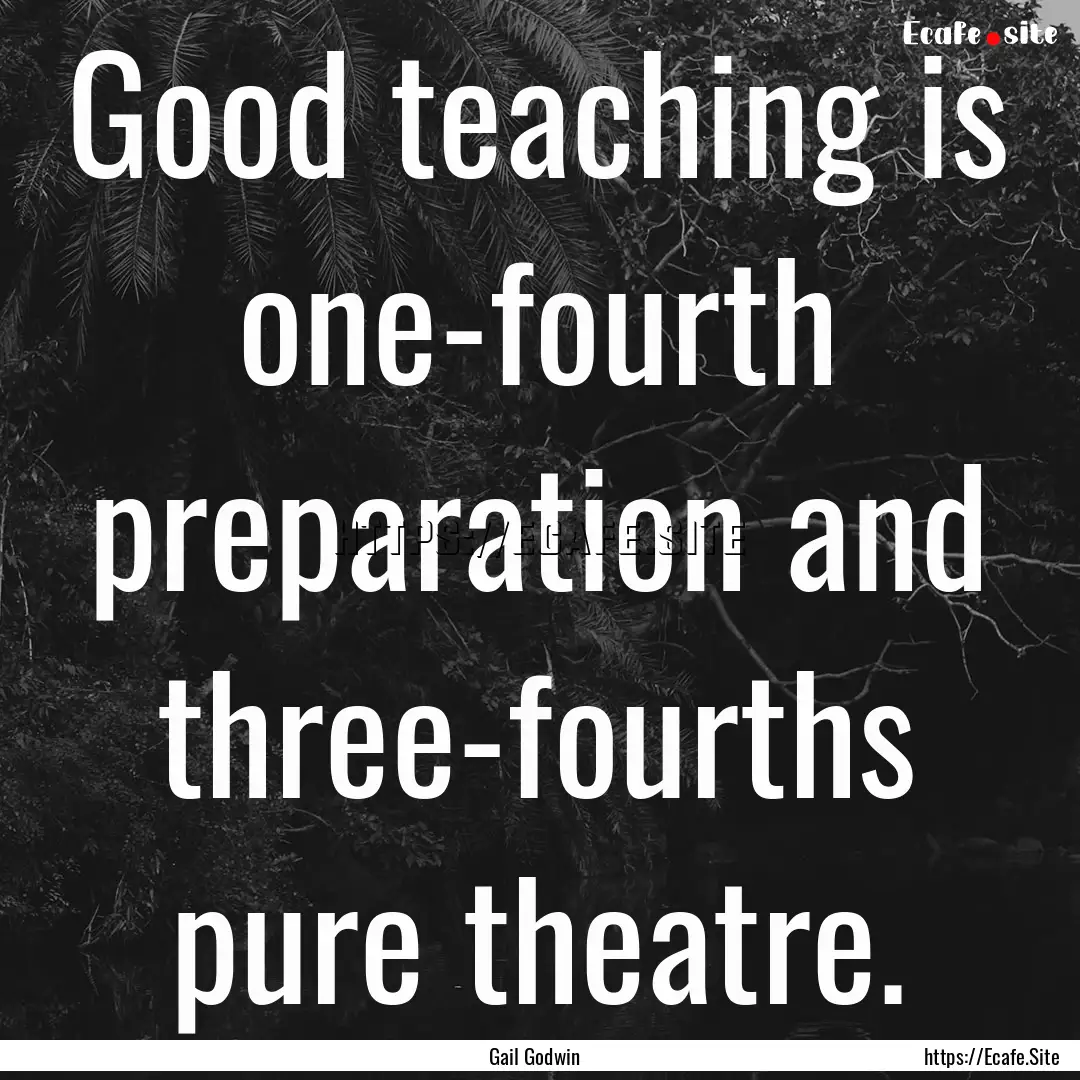 Good teaching is one-fourth preparation and.... : Quote by Gail Godwin