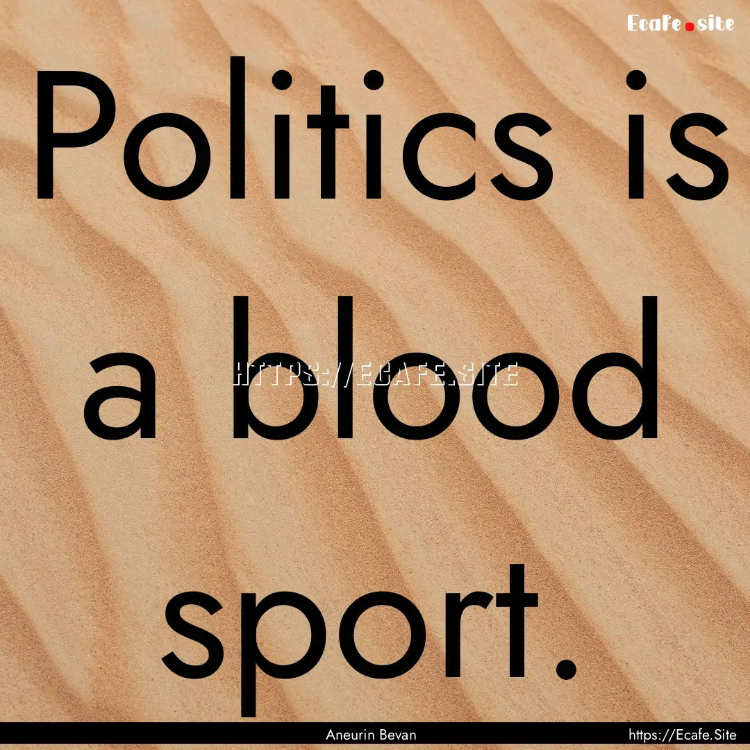 Politics is a blood sport. : Quote by Aneurin Bevan