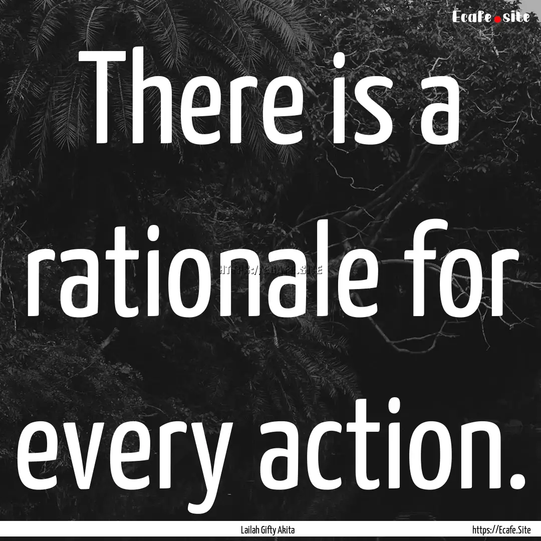 There is a rationale for every action. : Quote by Lailah Gifty Akita