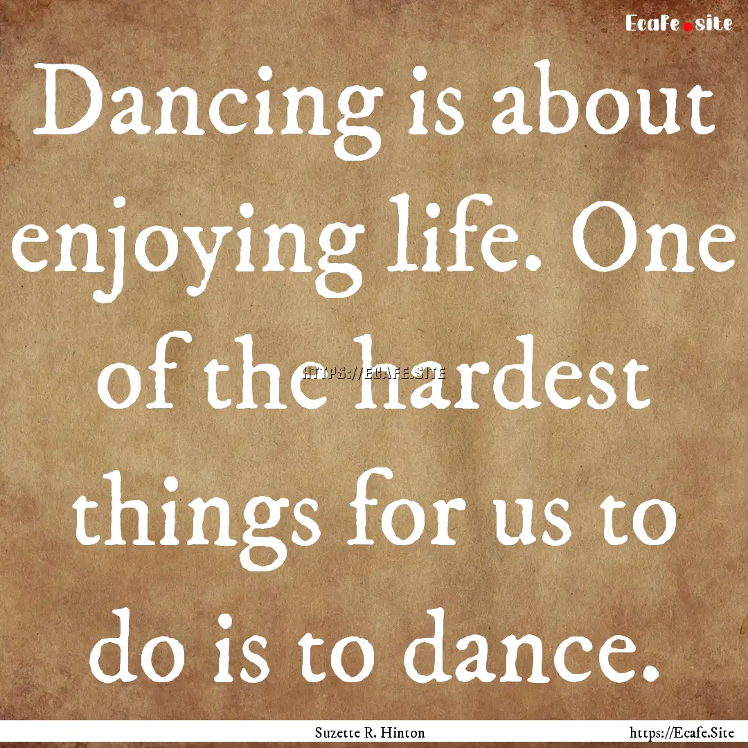 Dancing is about enjoying life. One of the.... : Quote by Suzette R. Hinton