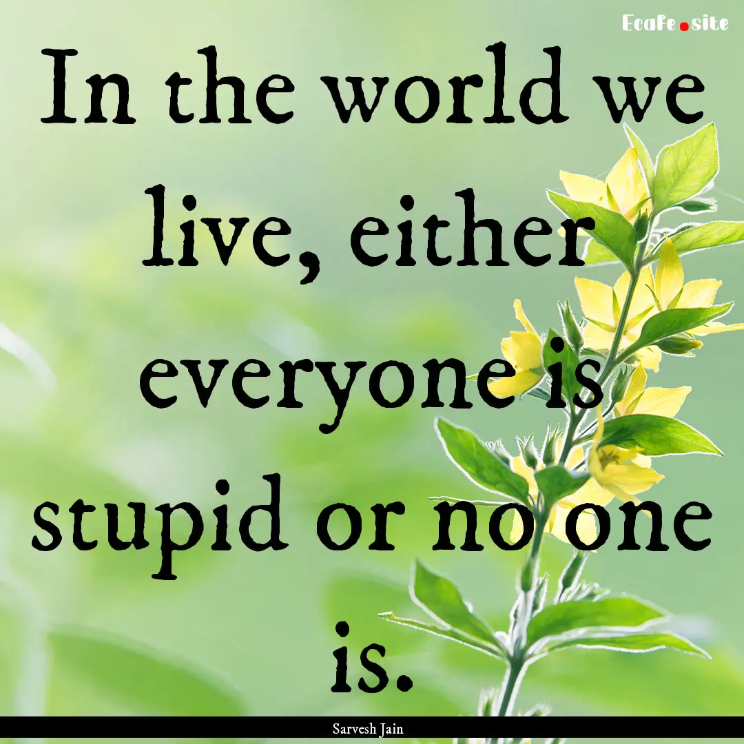 In the world we live, either everyone is.... : Quote by Sarvesh Jain