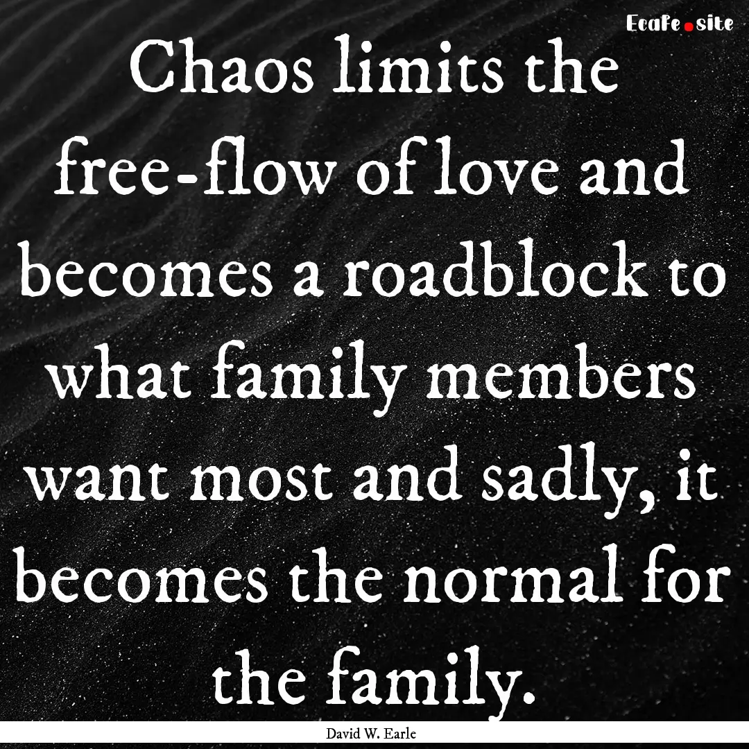 Chaos limits the free-flow of love and becomes.... : Quote by David W. Earle