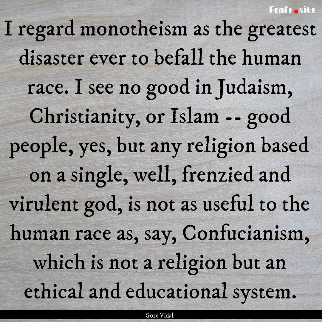 I regard monotheism as the greatest disaster.... : Quote by Gore Vidal