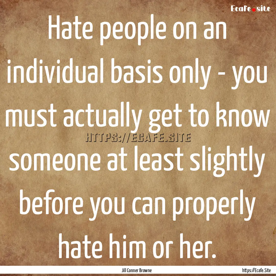 Hate people on an individual basis only -.... : Quote by Jill Conner Browne