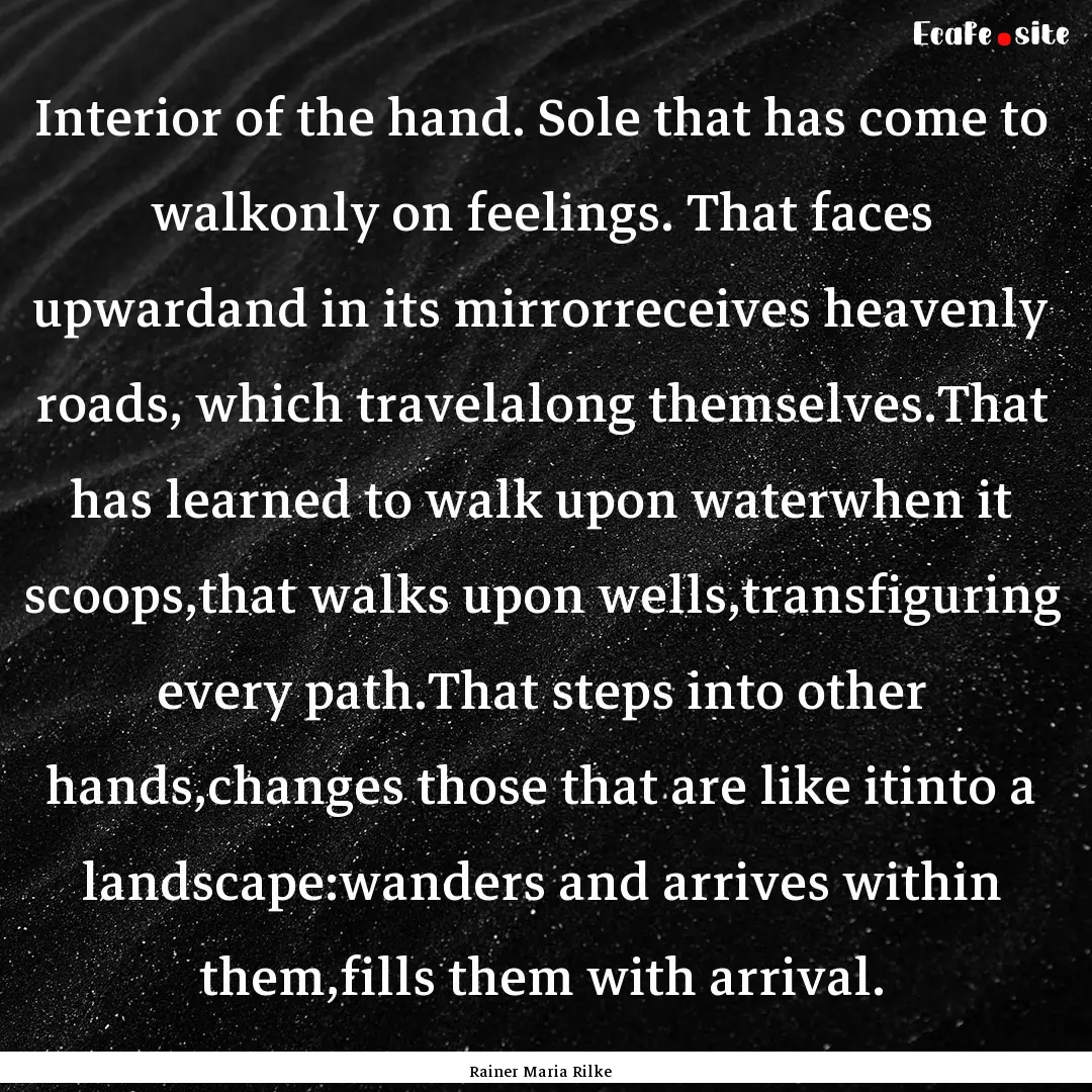 Interior of the hand. Sole that has come.... : Quote by Rainer Maria Rilke