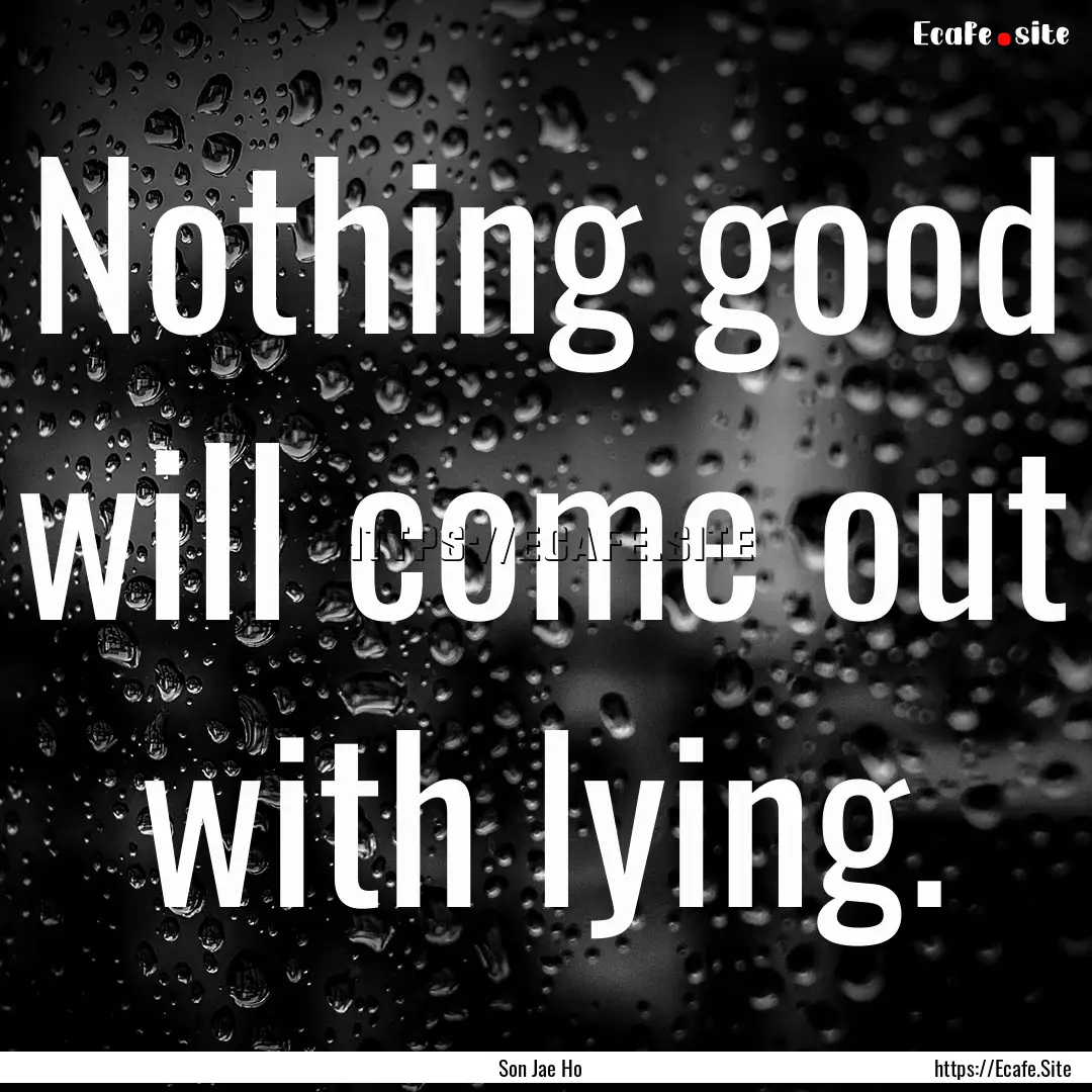 Nothing good will come out with lying. : Quote by Son Jae Ho