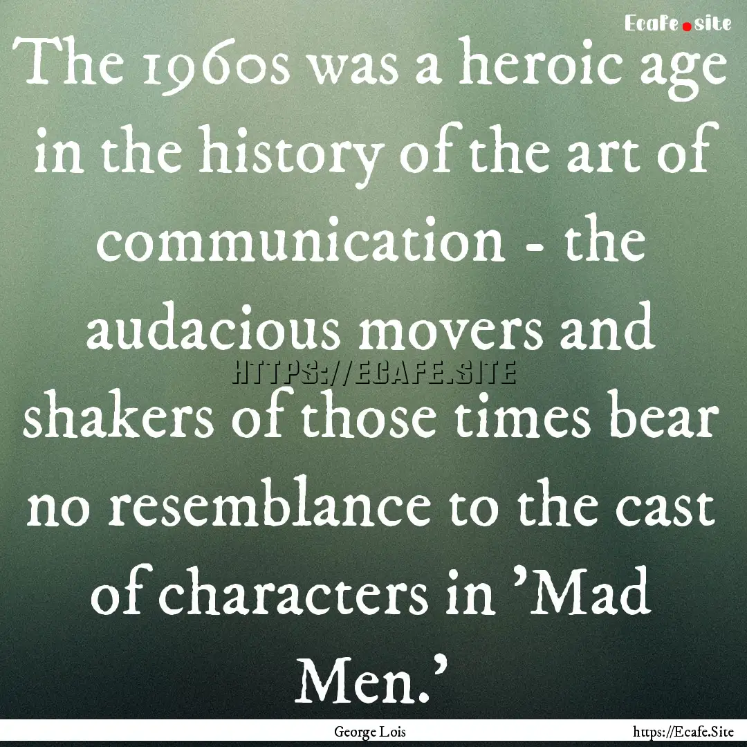 The 1960s was a heroic age in the history.... : Quote by George Lois