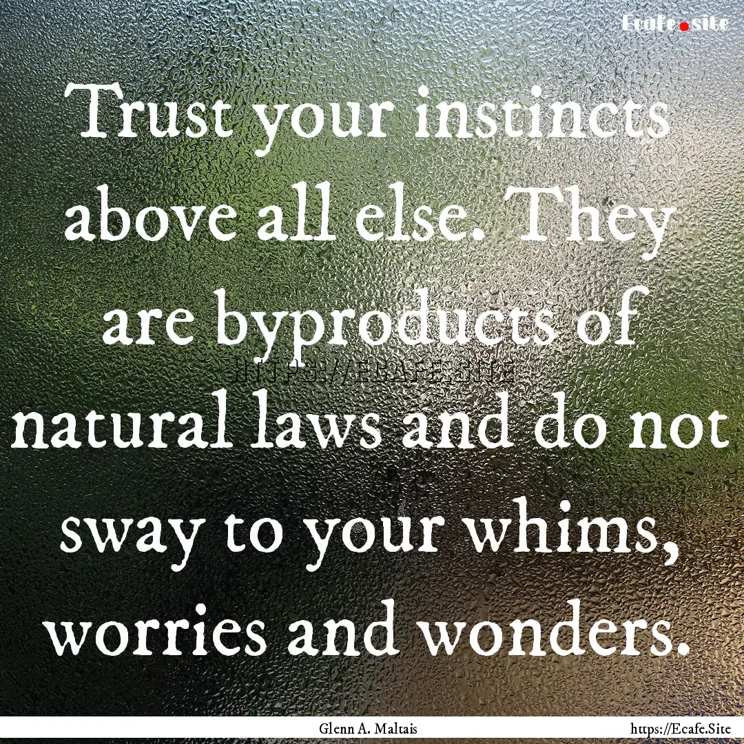 Trust your instincts above all else. They.... : Quote by Glenn A. Maltais