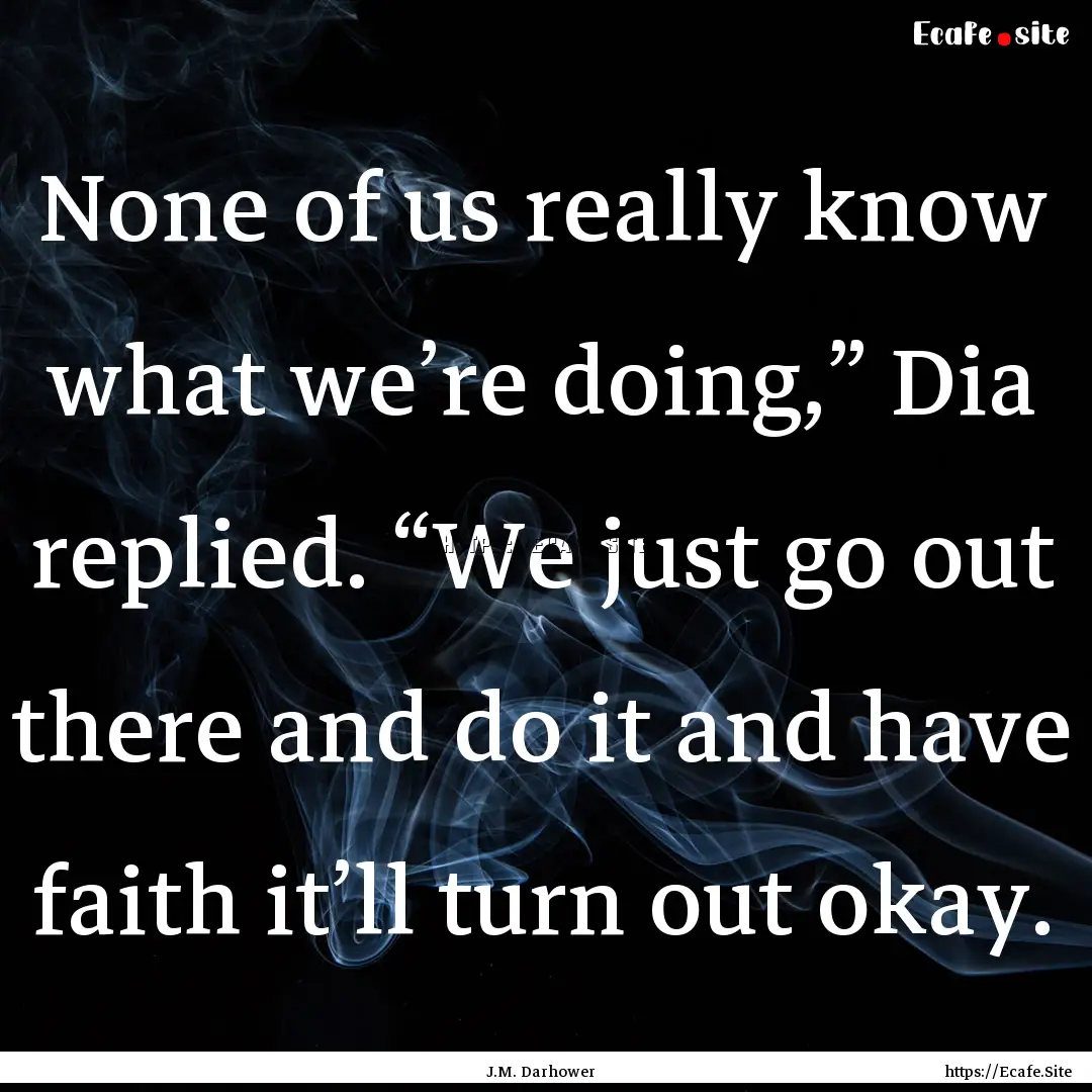 None of us really know what we’re doing,”.... : Quote by J.M. Darhower