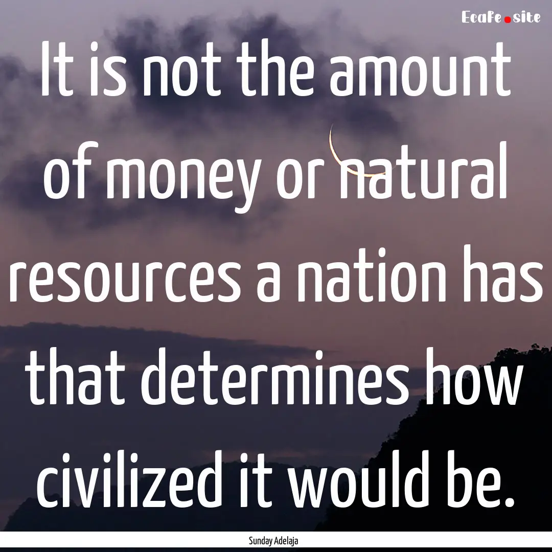 It is not the amount of money or natural.... : Quote by Sunday Adelaja