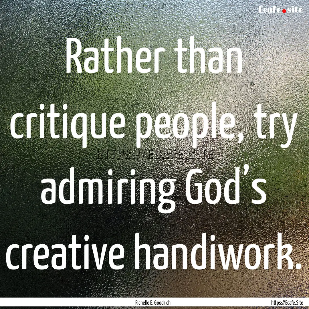 Rather than critique people, try admiring.... : Quote by Richelle E. Goodrich