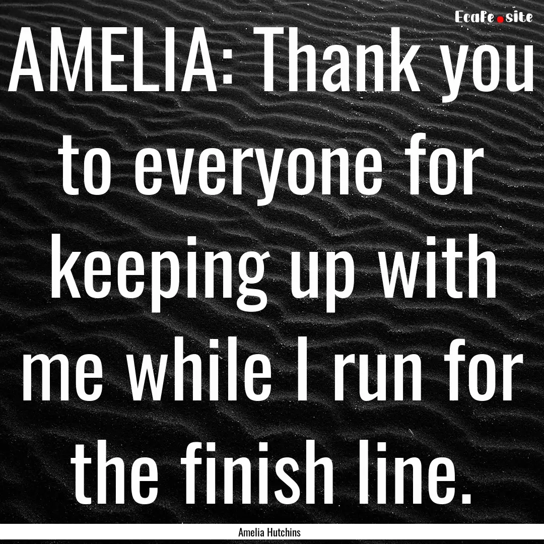 AMELIA: Thank you to everyone for keeping.... : Quote by Amelia Hutchins