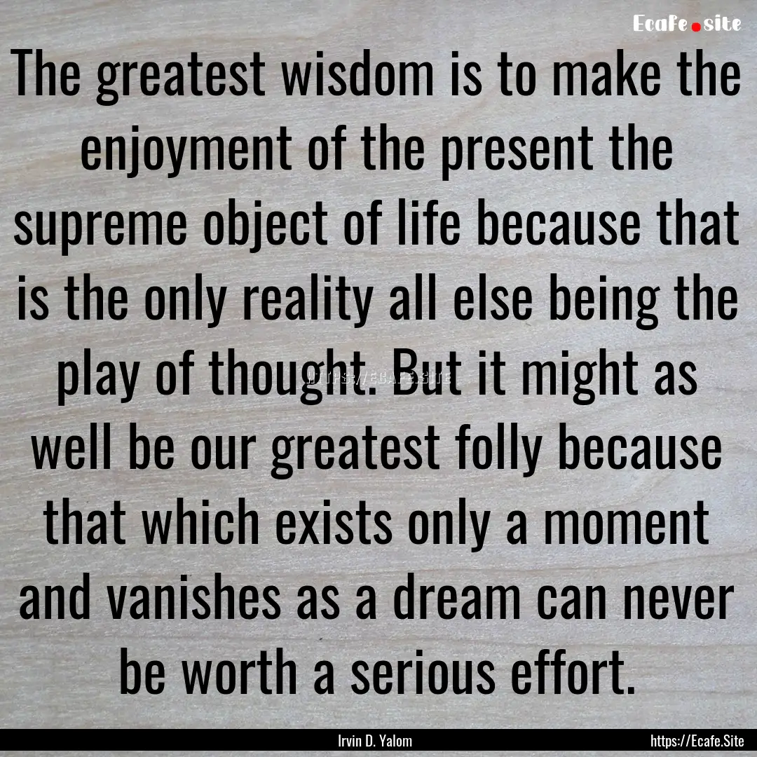 The greatest wisdom is to make the enjoyment.... : Quote by Irvin D. Yalom