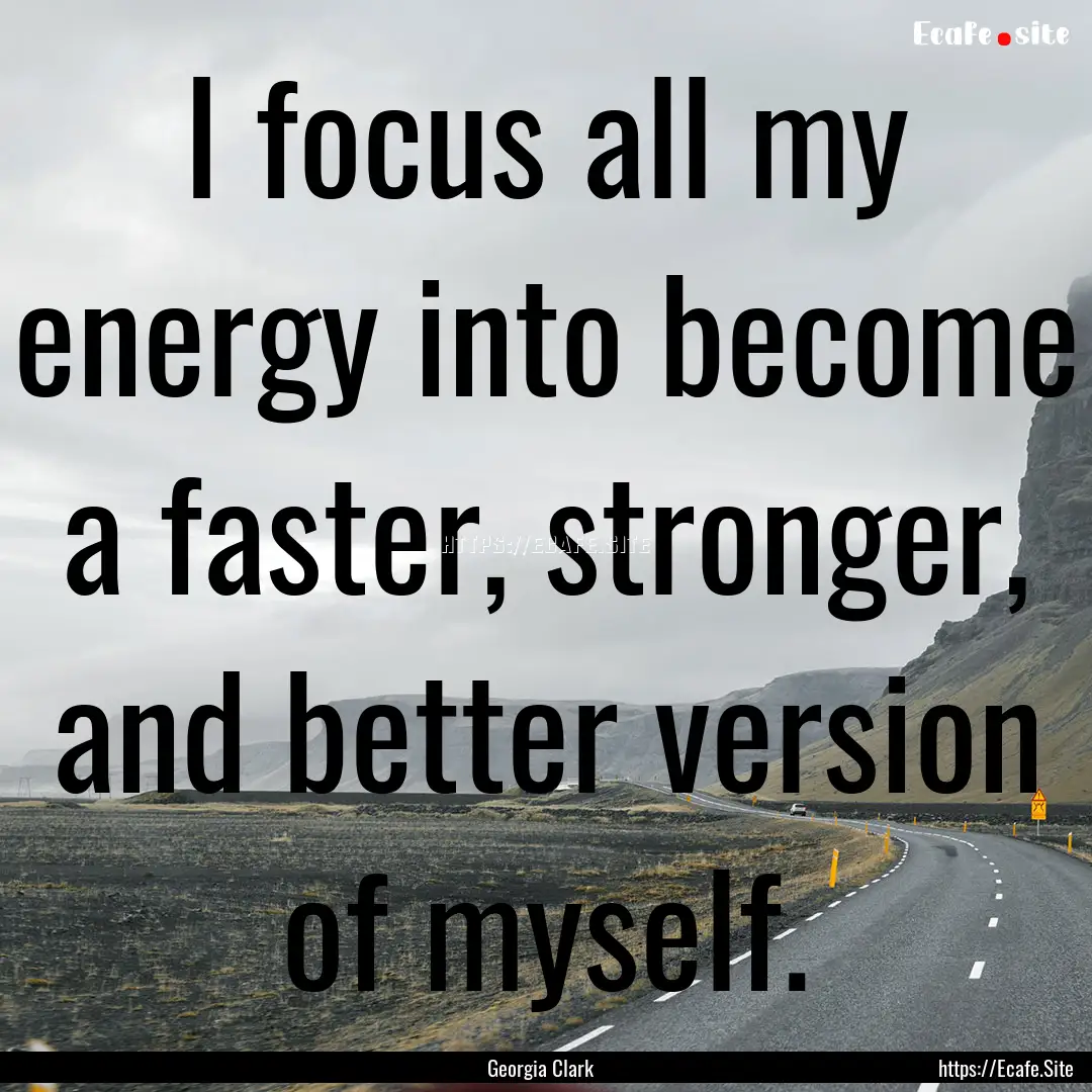 I focus all my energy into become a faster,.... : Quote by Georgia Clark