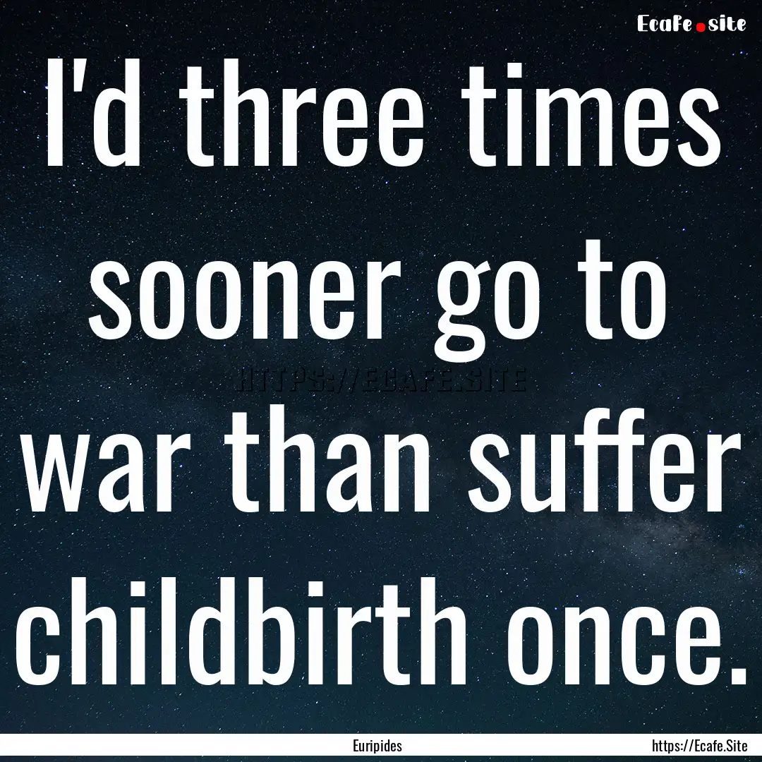 I'd three times sooner go to war than suffer.... : Quote by Euripides