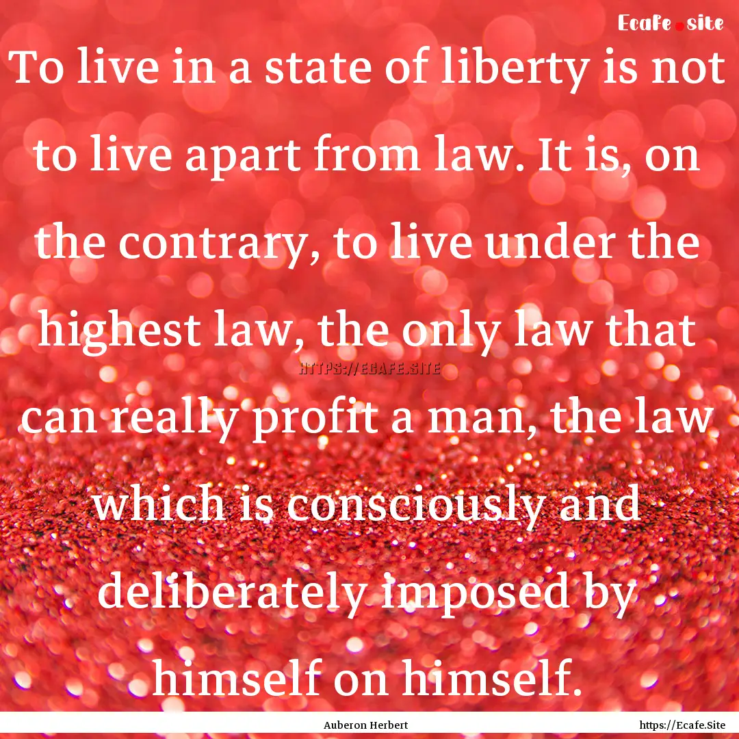 To live in a state of liberty is not to live.... : Quote by Auberon Herbert