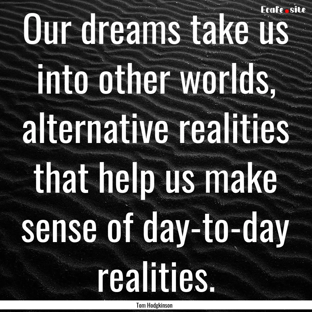 Our dreams take us into other worlds, alternative.... : Quote by Tom Hodgkinson