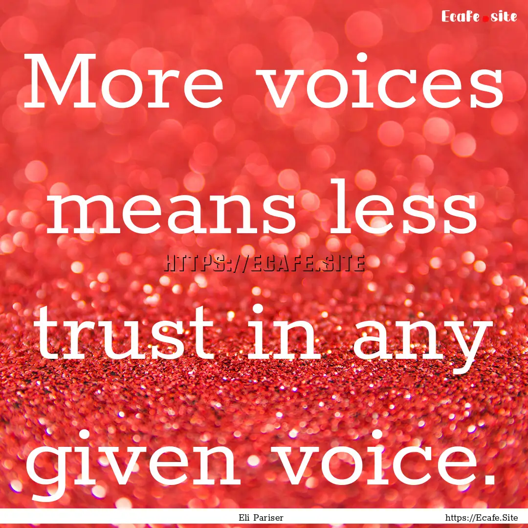 More voices means less trust in any given.... : Quote by Eli Pariser