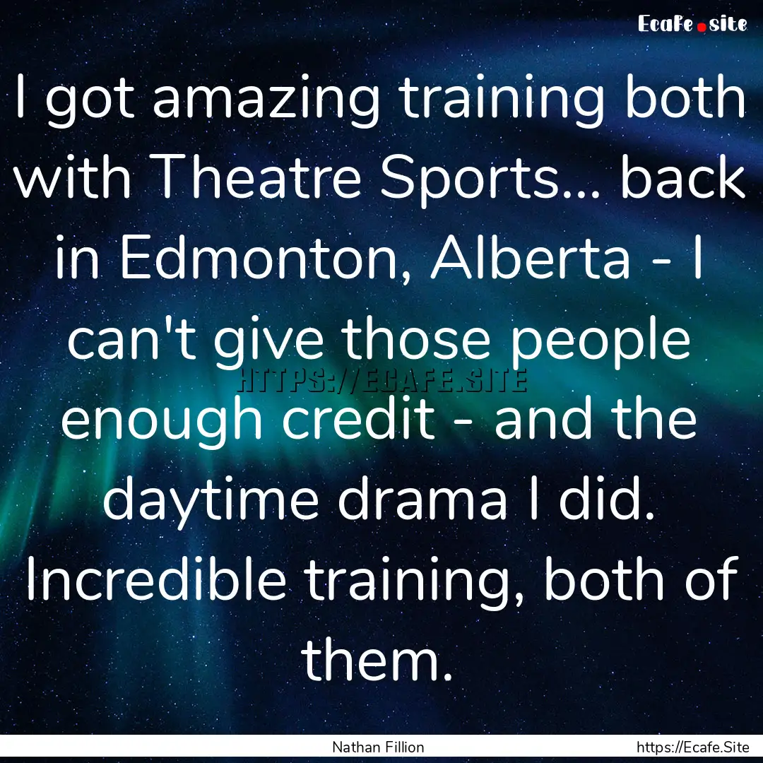 I got amazing training both with Theatre.... : Quote by Nathan Fillion