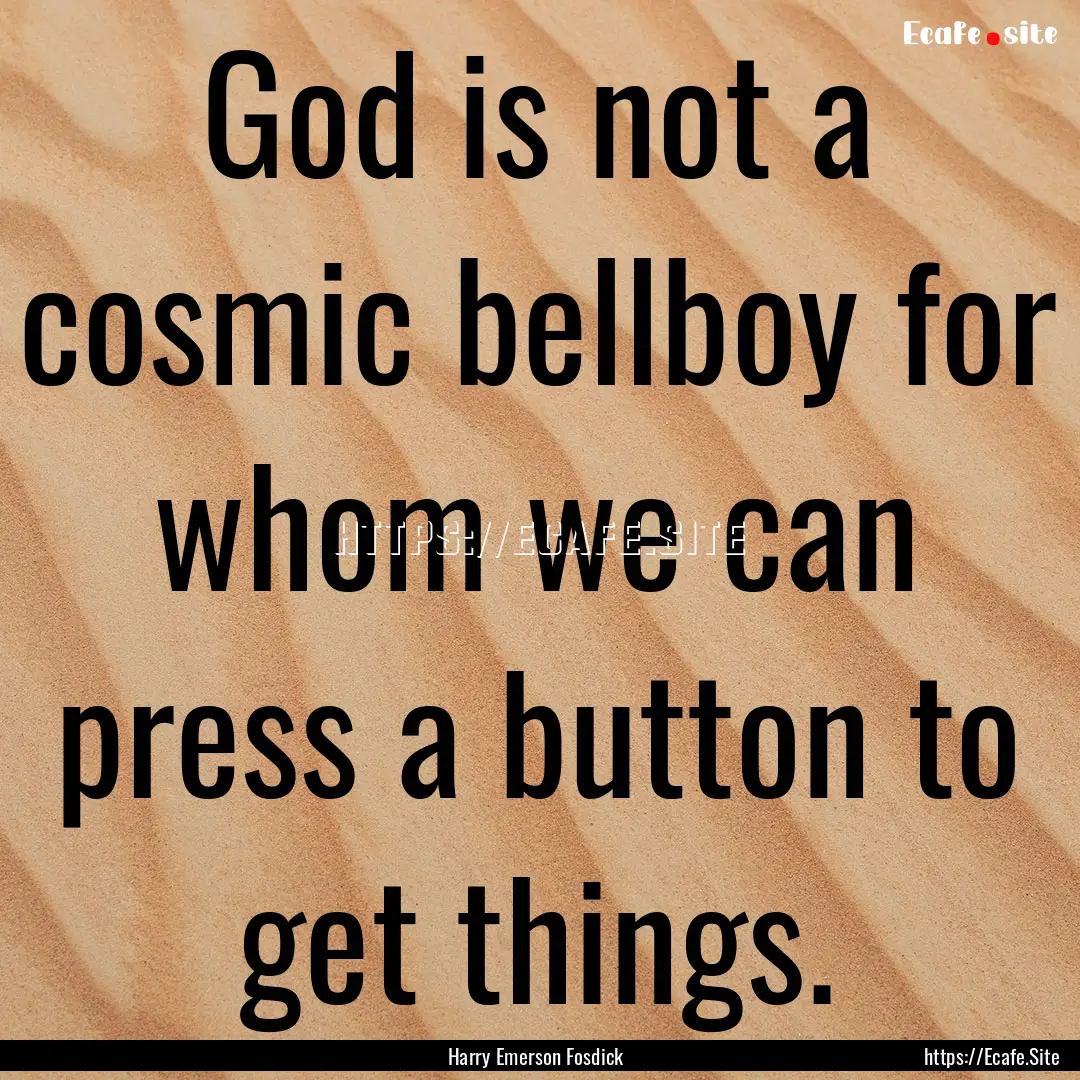 God is not a cosmic bellboy for whom we can.... : Quote by Harry Emerson Fosdick