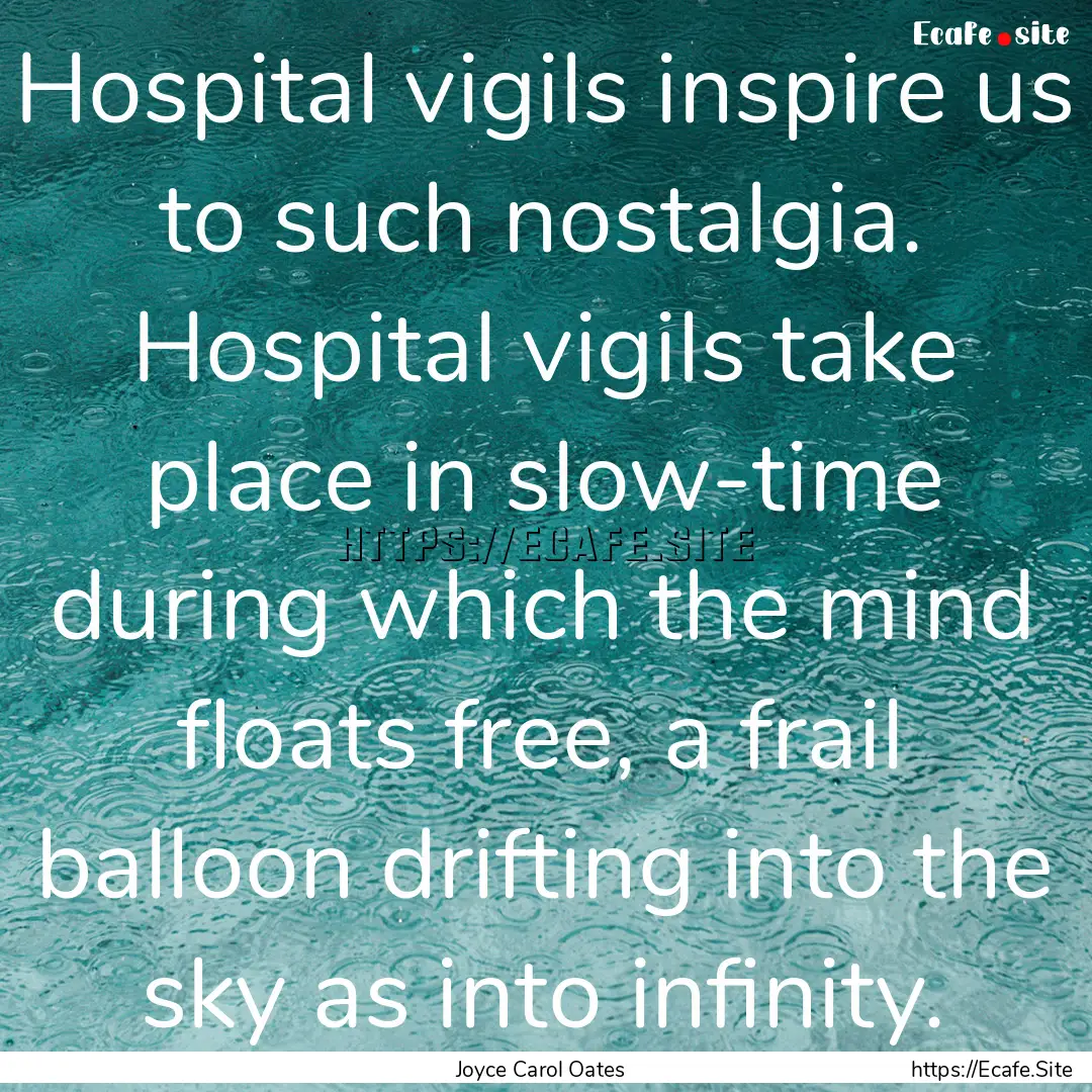 Hospital vigils inspire us to such nostalgia..... : Quote by Joyce Carol Oates