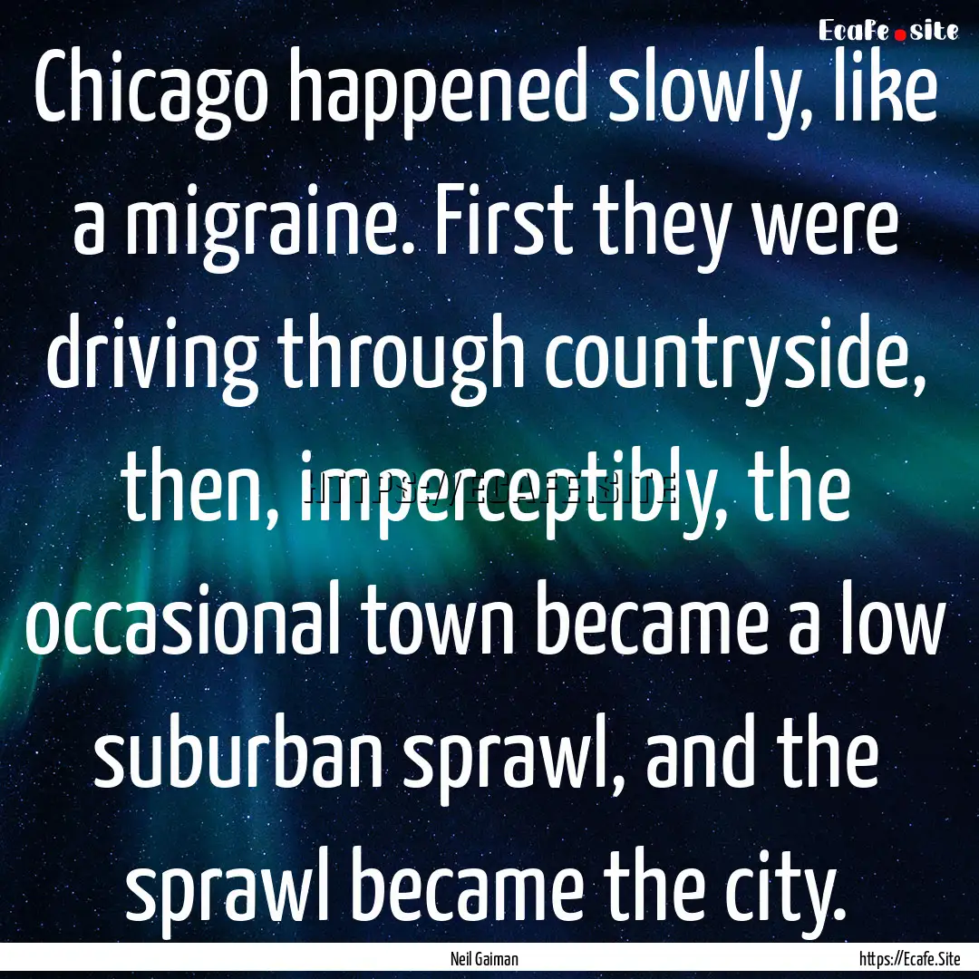 Chicago happened slowly, like a migraine..... : Quote by Neil Gaiman