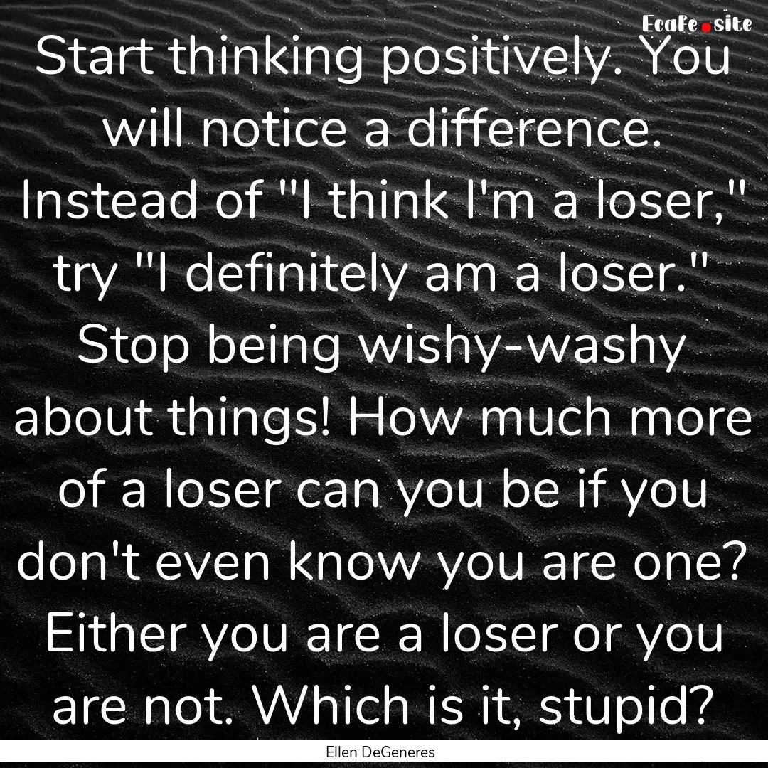 Start thinking positively. You will notice.... : Quote by Ellen DeGeneres