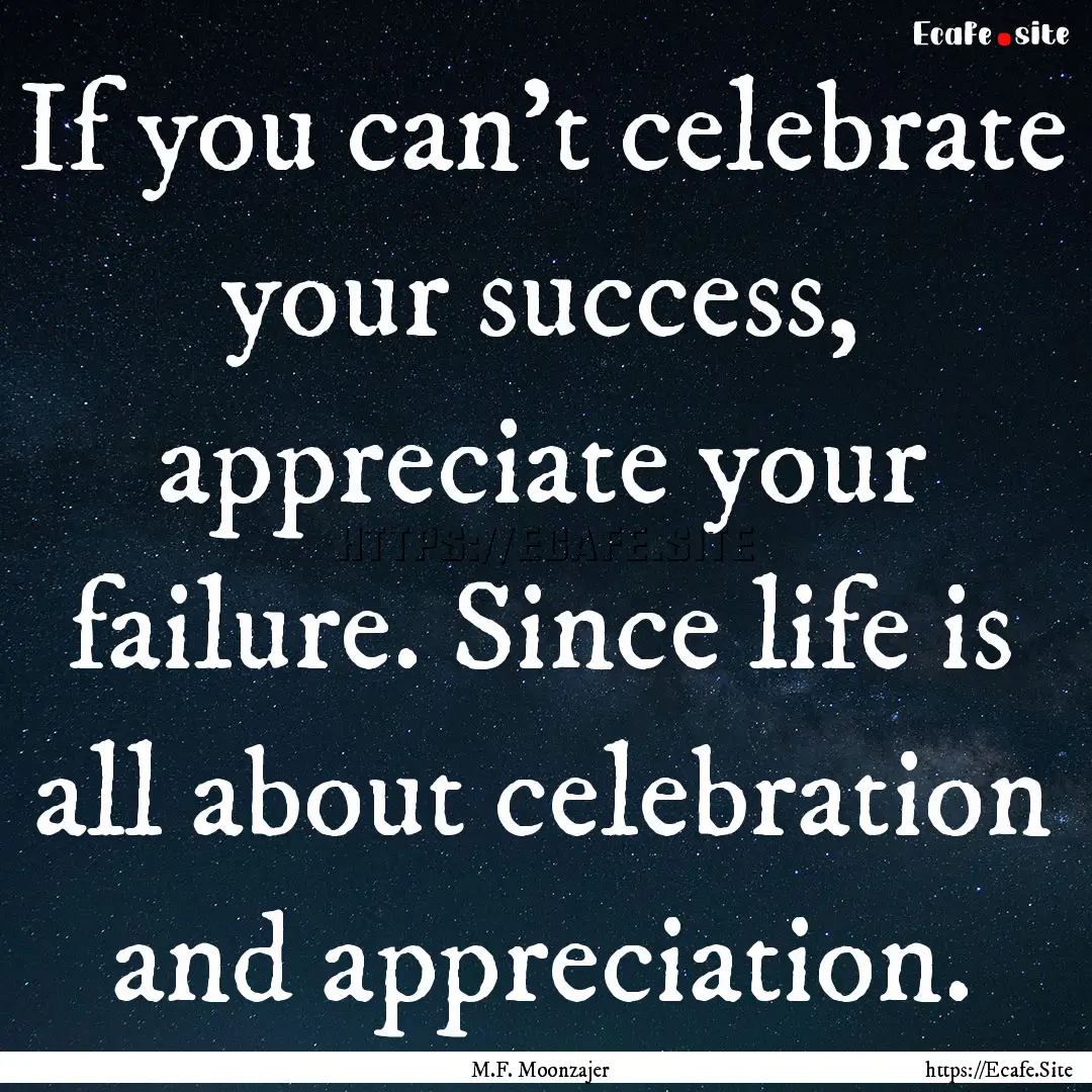 If you can’t celebrate your success, appreciate.... : Quote by M.F. Moonzajer