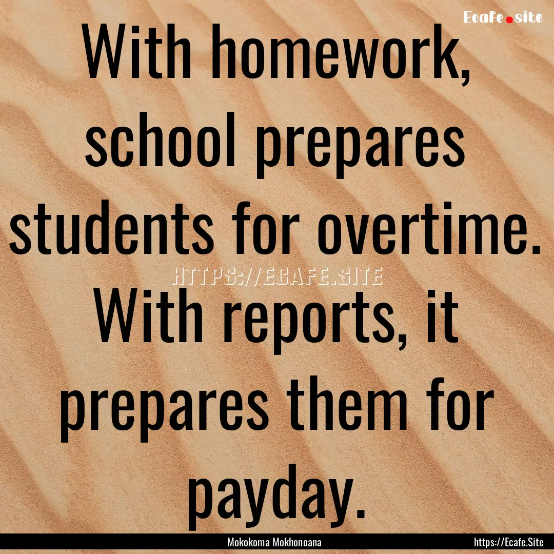 With homework, school prepares students for.... : Quote by Mokokoma Mokhonoana