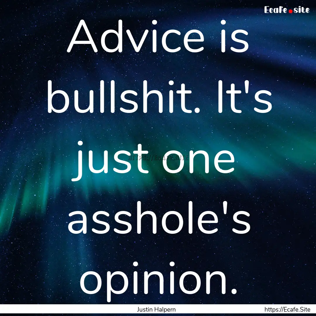 Advice is bullshit. It's just one asshole's.... : Quote by Justin Halpern