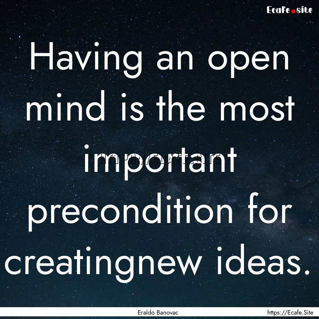 Having an open mind is the most important.... : Quote by Eraldo Banovac