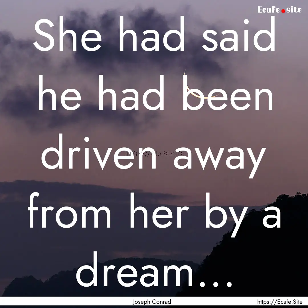 She had said he had been driven away from.... : Quote by Joseph Conrad