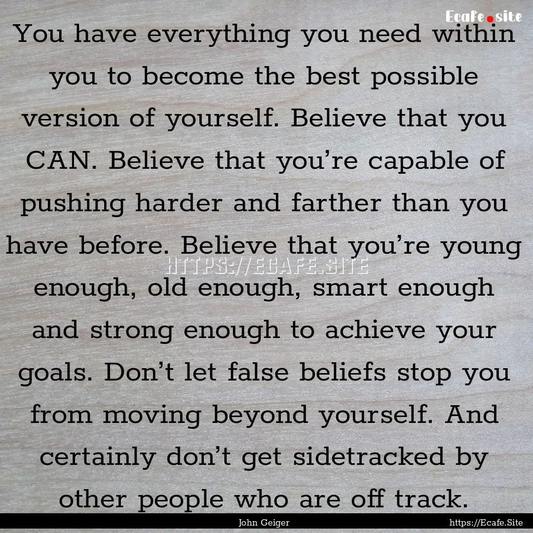 You have everything you need within you to.... : Quote by John Geiger