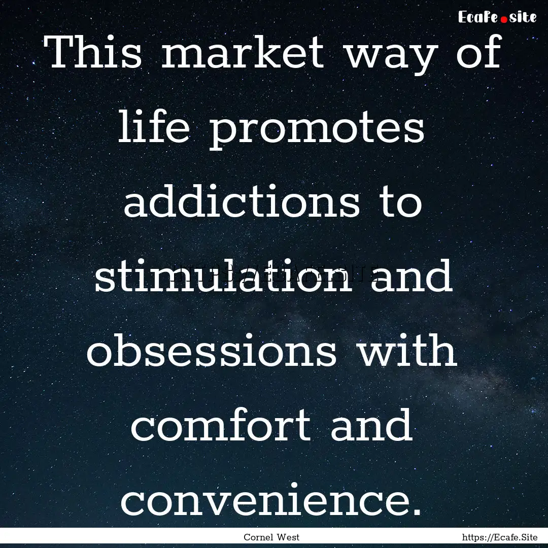 This market way of life promotes addictions.... : Quote by Cornel West