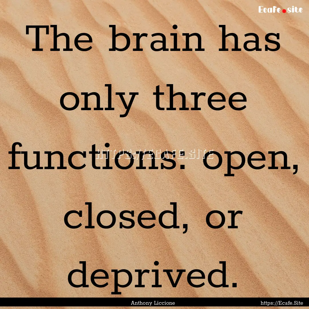 The brain has only three functions: open,.... : Quote by Anthony Liccione